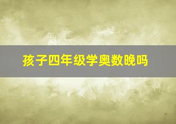 孩子四年级学奥数晚吗