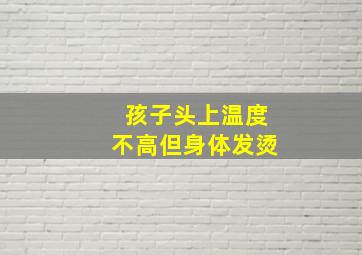 孩子头上温度不高但身体发烫