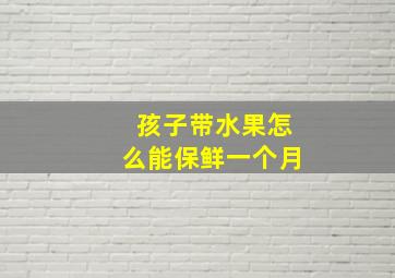 孩子带水果怎么能保鲜一个月