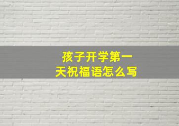 孩子开学第一天祝福语怎么写