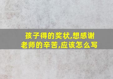 孩子得的奖状,想感谢老师的辛苦,应该怎么写