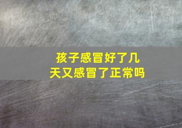 孩子感冒好了几天又感冒了正常吗