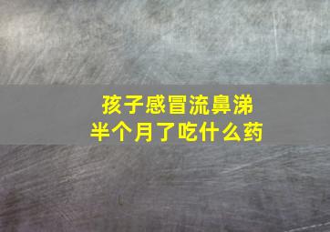 孩子感冒流鼻涕半个月了吃什么药