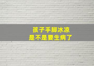 孩子手脚冰凉是不是要生病了