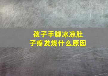 孩子手脚冰凉肚子疼发烧什么原因