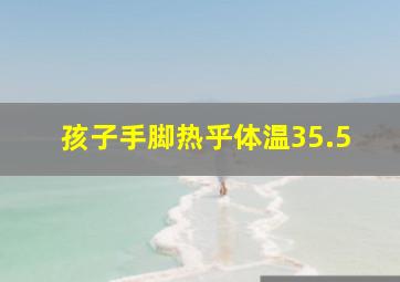 孩子手脚热乎体温35.5