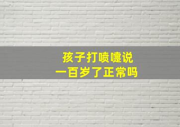 孩子打喷嚏说一百岁了正常吗