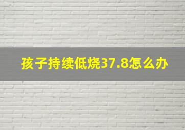 孩子持续低烧37.8怎么办