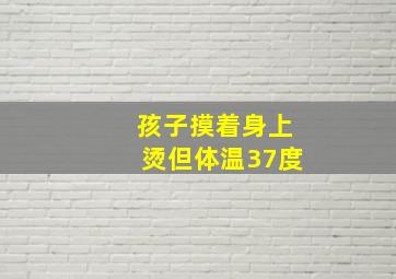 孩子摸着身上烫但体温37度