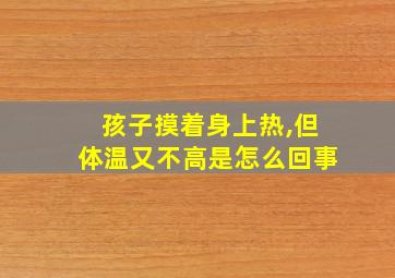 孩子摸着身上热,但体温又不高是怎么回事