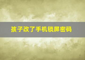 孩子改了手机锁屏密码