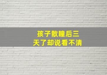 孩子散瞳后三天了却说看不清