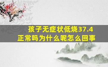 孩子无症状低烧37.4正常吗为什么呢怎么回事