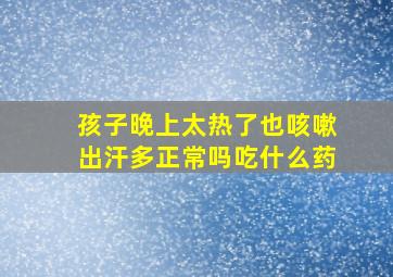 孩子晚上太热了也咳嗽出汗多正常吗吃什么药