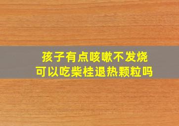 孩子有点咳嗽不发烧可以吃柴桂退热颗粒吗