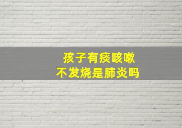 孩子有痰咳嗽不发烧是肺炎吗