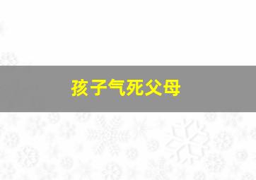 孩子气死父母