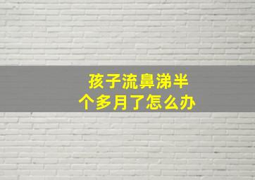 孩子流鼻涕半个多月了怎么办