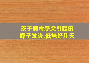 孩子病毒感染引起的嗓子发炎,低烧好几天