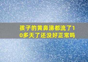 孩子的黄鼻涕都流了10多天了还没好正常吗