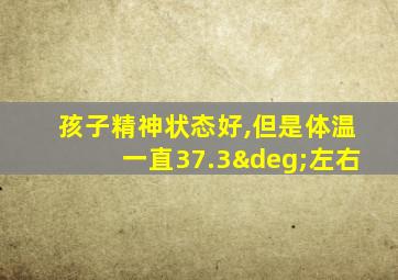 孩子精神状态好,但是体温一直37.3°左右