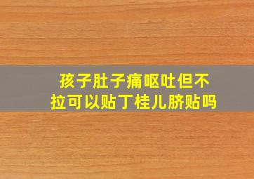 孩子肚子痛呕吐但不拉可以贴丁桂儿脐贴吗