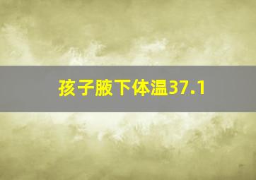 孩子腋下体温37.1