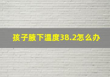 孩子腋下温度38.2怎么办