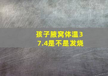 孩子腋窝体温37.4是不是发烧