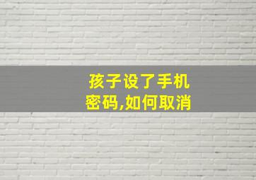 孩子设了手机密码,如何取消