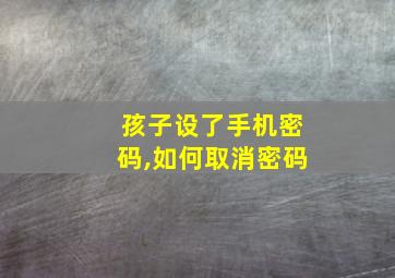 孩子设了手机密码,如何取消密码