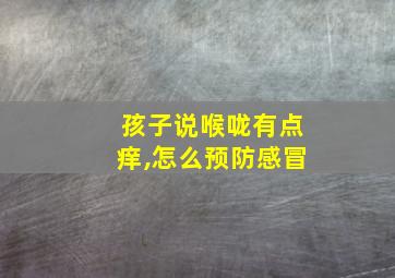 孩子说喉咙有点痒,怎么预防感冒