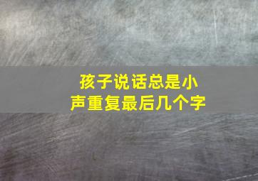 孩子说话总是小声重复最后几个字