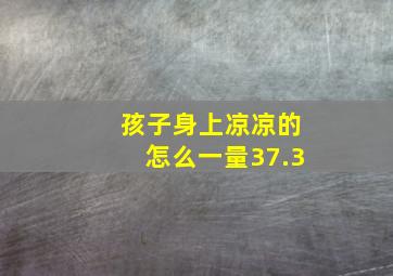 孩子身上凉凉的怎么一量37.3