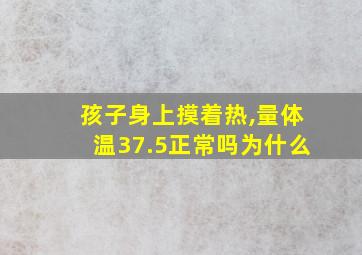 孩子身上摸着热,量体温37.5正常吗为什么