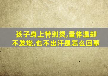 孩子身上特别烫,量体温却不发烧,也不出汗是怎么回事