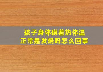 孩子身体摸着热体温正常是发烧吗怎么回事