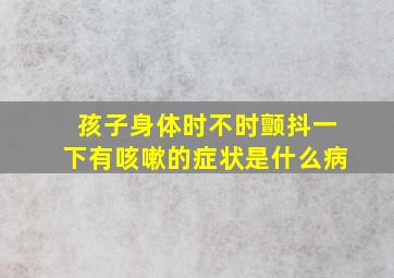 孩子身体时不时颤抖一下有咳嗽的症状是什么病