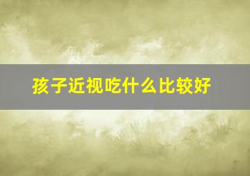 孩子近视吃什么比较好