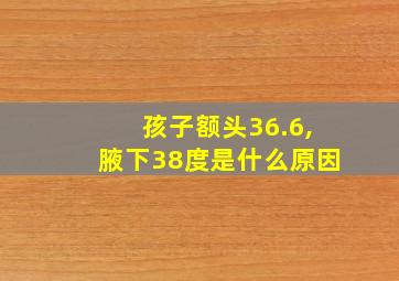 孩子额头36.6,腋下38度是什么原因