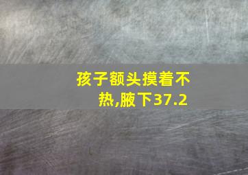 孩子额头摸着不热,腋下37.2