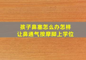 孩子鼻塞怎么办怎样让鼻通气按摩脚上学位