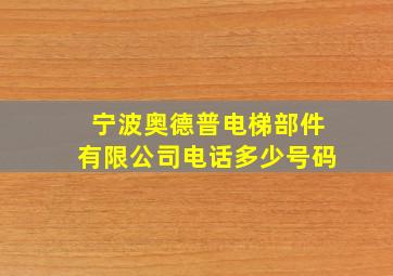 宁波奥德普电梯部件有限公司电话多少号码