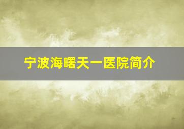 宁波海曙天一医院简介