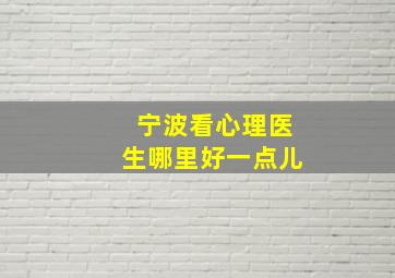 宁波看心理医生哪里好一点儿