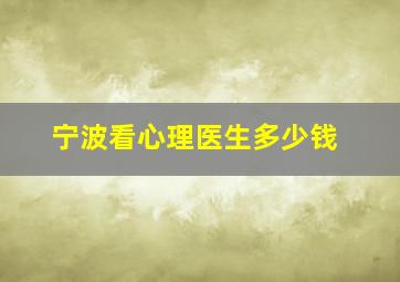 宁波看心理医生多少钱