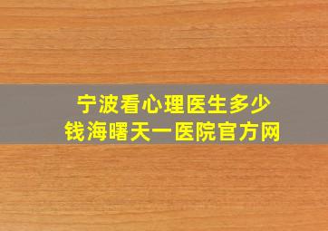 宁波看心理医生多少钱海曙天一医院官方网