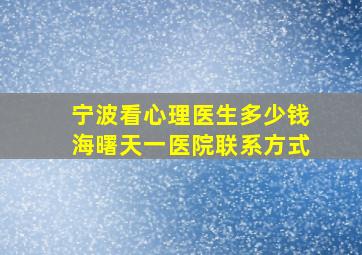 宁波看心理医生多少钱海曙天一医院联系方式