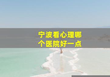 宁波看心理哪个医院好一点