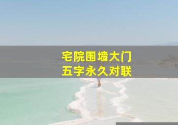 宅院围墙大门五字永久对联